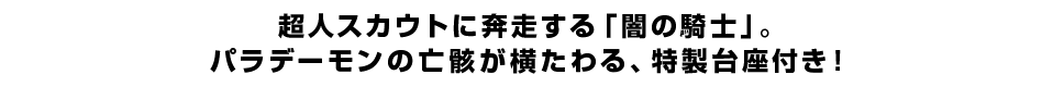 超人スカウトに奔走する「闇の騎士」。 パラデーモンの亡骸が横たわる、特製台座付き！
