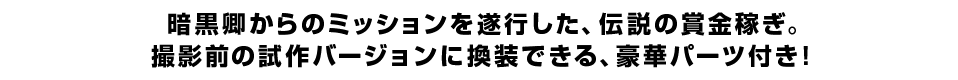 暗黒卿からのミッションを遂行した、伝説の賞金稼ぎ。 撮影前の試作バージョンに換装できる、豪華パーツ付き！