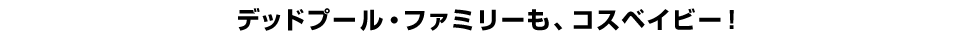 デッドプール・ファミリーも、コスベイビー！