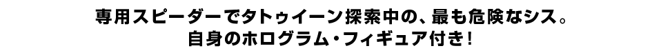 専用スピーダーでタトゥイーン探索中の、最も危険なシス。 自身のホログラム・フィギュア付き！