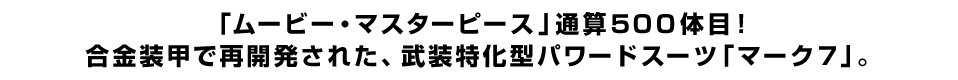「ムービー・マスターピース」通算５００体目！ 合金装甲で再開発された、武装特化型パワードスーツ「マーク７」。