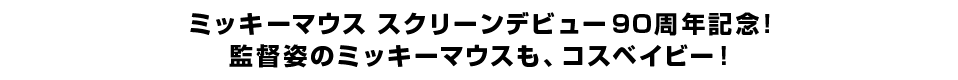 ミッキーマウス　スクリーンデビュー９０周年記念！ 監督姿のミッキーマウスも、コスベイビー！