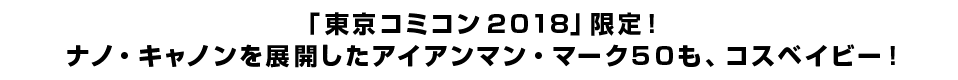 「東京コミコン２０１８」限定！<br>ナノ・キャノンを展開したアイアンマン・マーク５０も、コスベイビー！