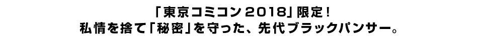 「東京コミコン２０１８」限定！<br> 私情を捨て「秘密」を守った、先代ブラックパンサー。