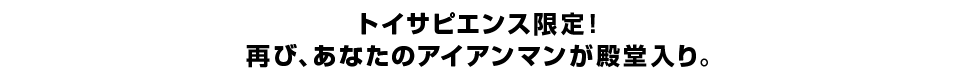 トイサピエンス限定！ 再び、あなたのアイアンマンが殿堂入り。