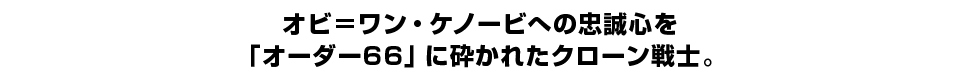 オビ＝ワン・ケノービへの忠誠心を 「オーダー66」に砕かれたクローン戦士