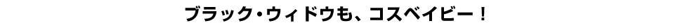 ブラック・ウィドウも、コスベイビー！