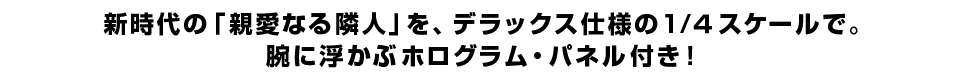 新時代の「親愛なる隣人」を、デラックス仕様の1／４スケールで。腕に浮かぶホログラム・パネル付き！