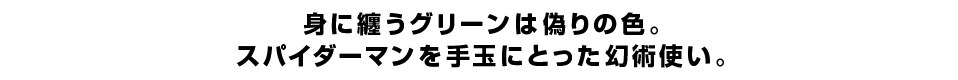 身に纏うグリーンは偽りの色。スパイダーマンを手玉にとった幻術使い。