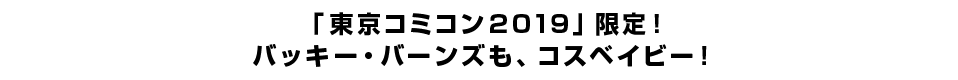 「東京コミコン2019」限定！バッキー・バーンズも、コスベイビー！