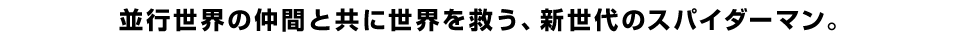 並行世界の仲間と共に世界を救う、新世代のスパイダーマン。