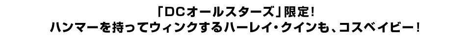 「DCオールスターズ」限定！ ハンマーを持ってウィンクするハーレイ・クインも、コスベイビー！