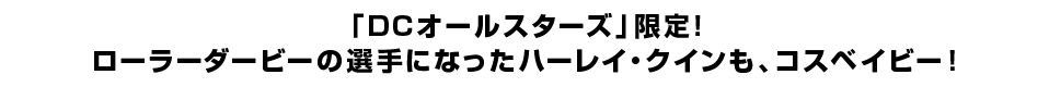 「DCオールスターズ」限定！ ローラーダービーの選手になったハーレイ・クインも、コスベイビー！