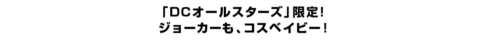 「DCオールスターズ」限定！ ジョーカーも、コスベイビー！