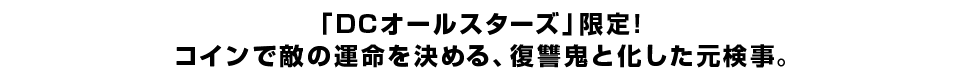 「DCオールスターズ」限定！コインで敵の運命を決める、復讐鬼と化した元検事。