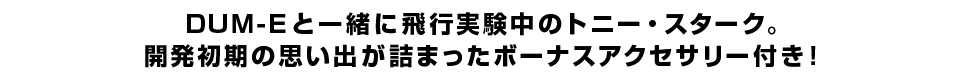 DUM-Eと一緒に飛行実験中のトニー・スターク。開発初期の思い出が詰まったボーナスアクセサリー付き！