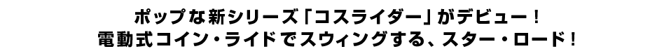 ポップな新シリーズ「コスライダー」がデビュー！電動式コイン・ライドでスウィングする、スター・ロード！