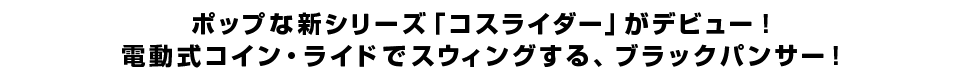 ポップな新シリーズ「コスライダー」がデビュー！電動式コイン・ライドでスウィングする、ブラックパンサー！