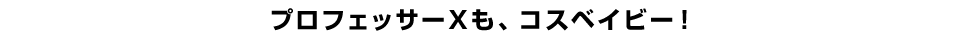 プロフェッサーXも、コスベイビー！