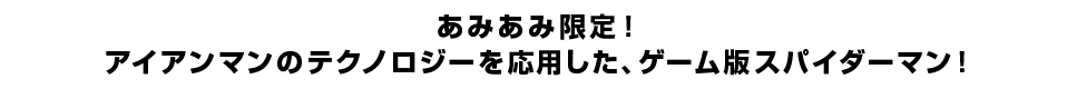 あみあみ限定！< br>アイアンマンのテクノロジーを応用した、ゲーム版スパイダーマン。