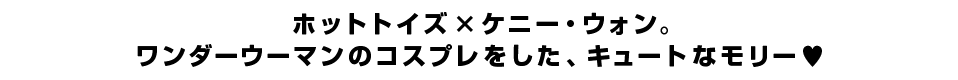 ホットトイズ×ケニー・ウォン。ワンダーウーマンのコスプレをした、キュートなモリー?
