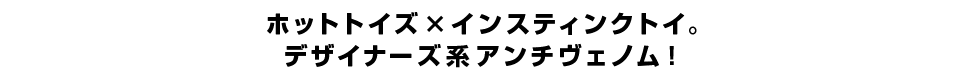 ホットトイズ_インスティンクトイ。デザイナーズ系アンチヴェノム！