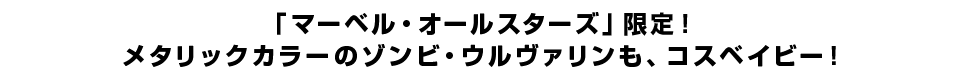 「マーベル・オールスターズ」限定！メタリックカラーのゾンビ・ウルヴァリンも、コスベイビー！