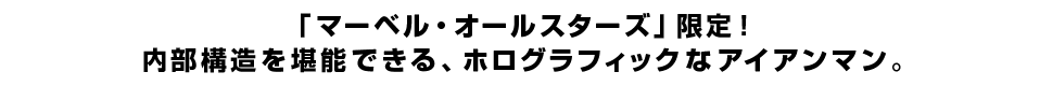 「マーベル・オールスターズ」限定！内部構造を堪能できる、ホログラフィックなアイアンマン。