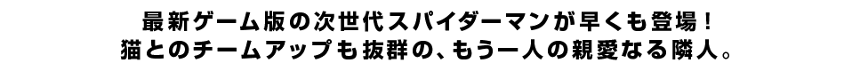 最新ゲーム版の次世代スパイダーマンが早くも登場！ 猫とのチームアップも抜群の、もう一人の親愛なる隣人。