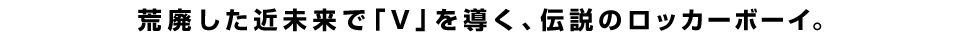 荒廃した近未来で「V」を導く、伝説のロッカーボーイ。