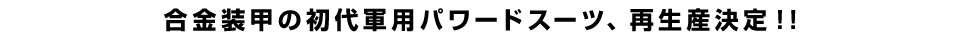 合金装甲の初代軍用パワードスーツ、再生産決定！！