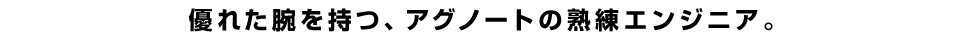 優れた腕を持つ、アグノートの熟練エンジニア。