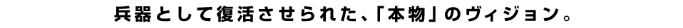 兵器として復活させられた、「本物」のヴィジョン。