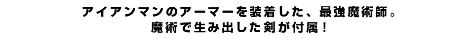アイアンマンのアーマーを装着した、最強魔術師。魔術で生み出した剣が付属！