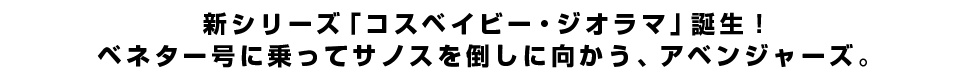 新シリーズ「コスベイビー・ジオラマ」誕生！ベネター号に乗ってサノスを倒しに向かう、アベンジャーズ。