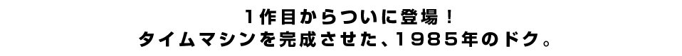 1作目からついに登場！タイムマシンを完成させた、1985年のドク。