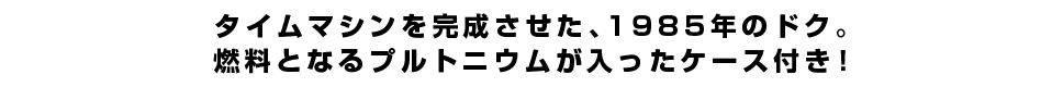 タイムマシンを完成させた、1985年のドク。燃料となるプルトニウムが入ったケース付き！