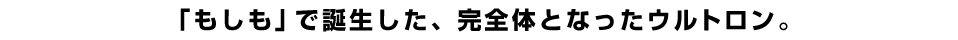 「もしも」で誕生した、完全体となったウルトロン。