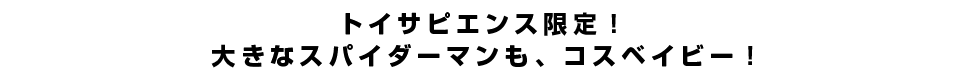 トイサピエンス限定！大きなスパイダーマンも、コスベイビー！