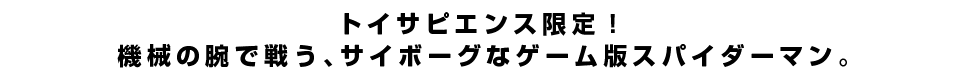 トイサピエンス限定！機械の腕で戦う、サイボーグなゲーム版スパイダーマン。