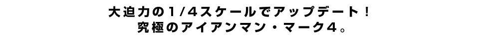 大迫力の1/4スケールでアップデート！究極のアイアンマン・マーク4。