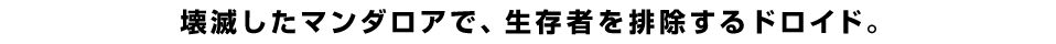 壊滅したマンダロアで、生存者を排除するドロイド。