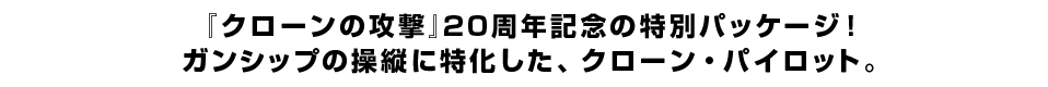 『クローンの攻撃』20周年記念の特別パッケージ！ガンシップの操縦に特化した、クローン・パイロット。