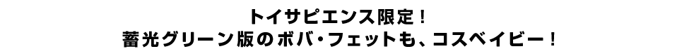 トイサピエンス限定！蓄光グリーン版ボバ・フェットも、コスベイビー！