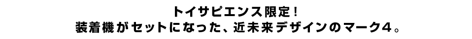 トイサピエンス限定！装着機がセットになった、近未来デザインのマーク4。