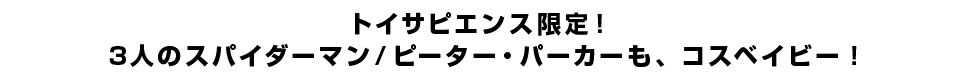 トイサピエンス限定！3人のスパイダーマン／ピーター・パーカーも、コスベイビー！