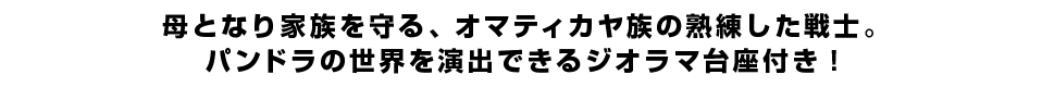 母となり家族を守る、オマティカヤ族の熟練した戦士。パンドラの世界を演出できるジオラマ台座付き！