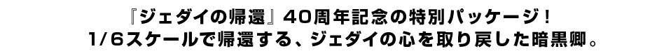 『ジェダイの帰還』40周年記念の特別パッケージ！1/6スケールで帰還する、ジェダイの心を取り戻した暗黒卿。