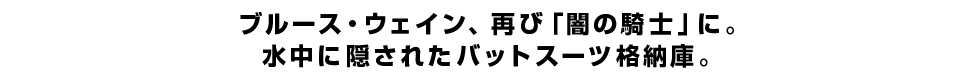 ブルース・ウェイン、再び「闇の騎士」に。水中に隠されたバットスーツ格納庫。