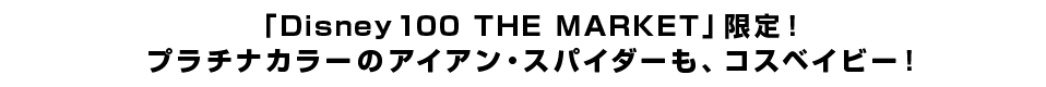 「Disney100 THE MARKET」限定！プラチナカラーのアイアン・スパイダーも、コスベイビー！